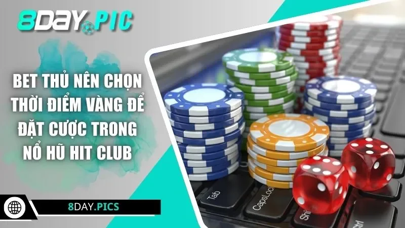 Bet thủ nên chọn thời điểm vàng để đặt cược trong nổ hũ Hit Club