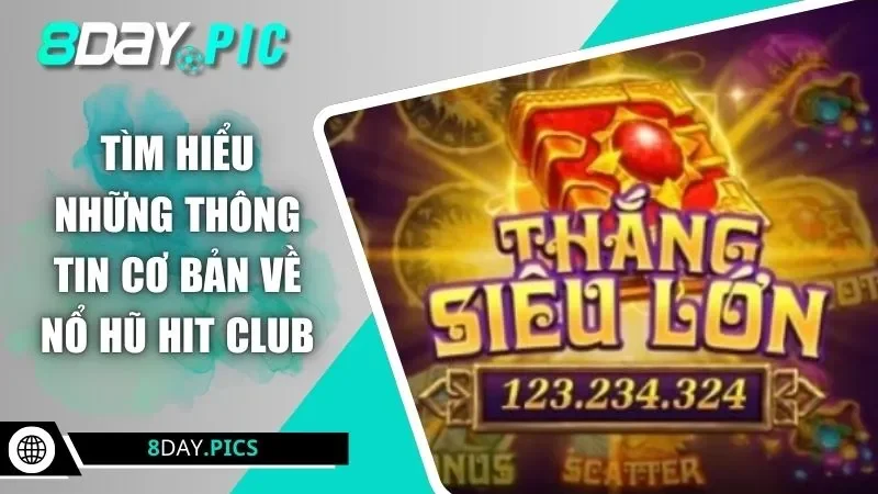 Tìm hiểu những thông tin cơ bản về nổ hũ Hit Club