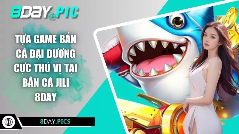 Tựa game bắn cá đại dương cực thú vị tại bắn cá JILI 8DAY